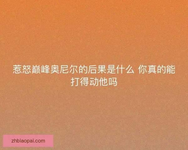 惹怒巅峰奥尼尔的后果是什么 你真的能打得动他吗
