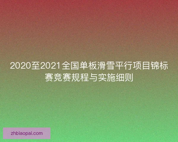 2020至2021全国单板滑雪平行项目锦标赛竞赛规程与实施细则