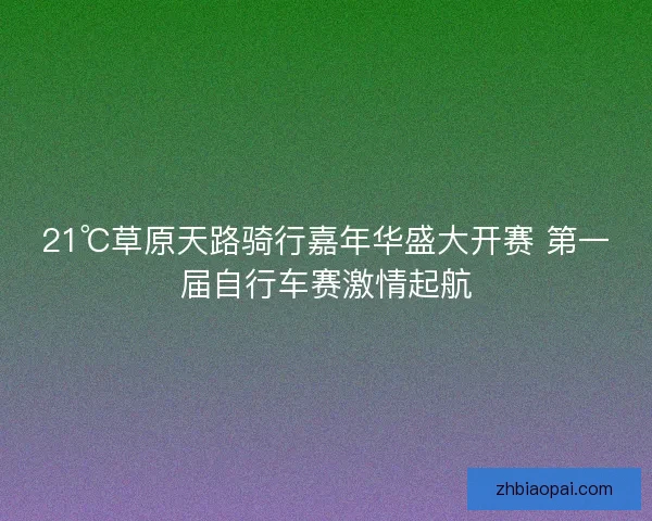21℃草原天路骑行嘉年华盛大开赛 第一届自行车赛激情起航