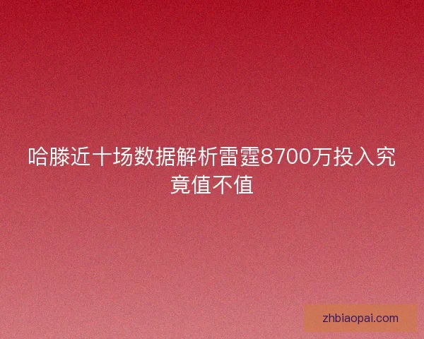 哈滕近十场数据解析雷霆8700万投入究竟值不值 哈滕近十场数据解析雷霆8700万投入究竟值不值